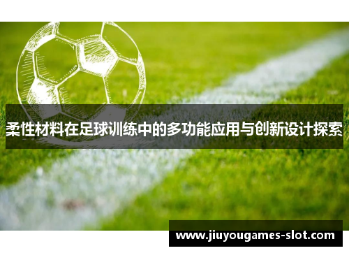 柔性材料在足球训练中的多功能应用与创新设计探索