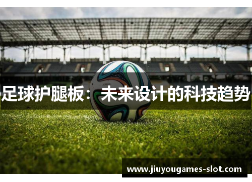 足球护腿板：未来设计的科技趋势